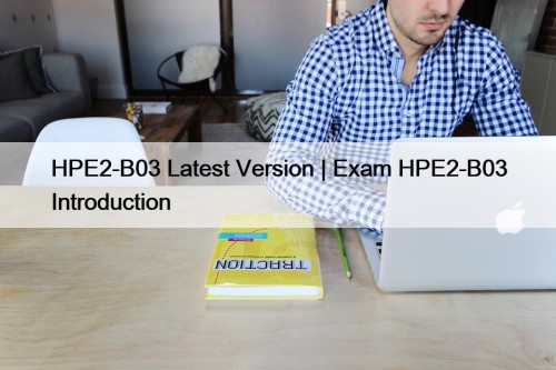 HPE2-B03 Latest Version | Exam HPE2-B03 Introduction